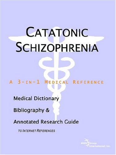 Catatonic Schizophrenia A Medical Dictionary Bibliography And Annotated Research Guide To Internet References Icon Health Publications