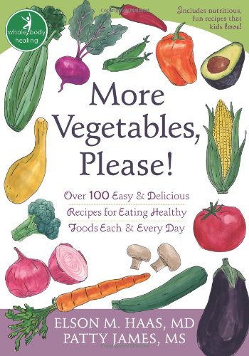 More Vegetables Please Over 100 Easy And Delicious Recipes For Eating Healthy Foods Each And Every Day 1st Edition Elson Haas Md