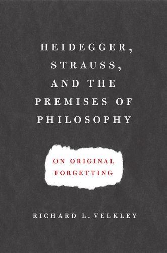 Heidegger Strauss And The Premises Of Philosophy On Original Forgetting Richard L Velkley