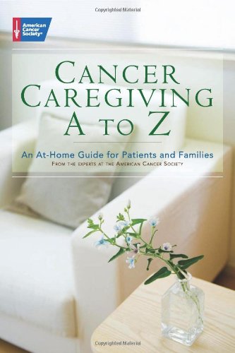 Cancer Caregiving Atoz An Athome Guide For Patients And Families 1st Edition American Cancer Society