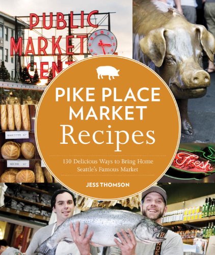 Pike Place Market Recipes 130 Delicious Ways To Bring Home Seattles Famous Market Jess Thomson