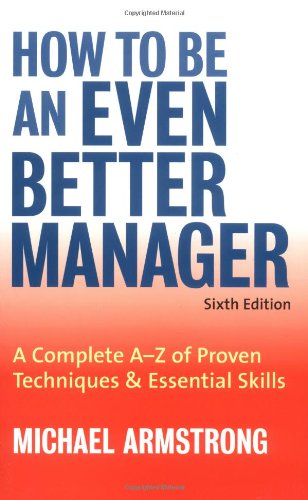 How To Be An Even Better Manager A Complete A To Z Of Proven Techniques Essential Skills 6th Michael Armstrong