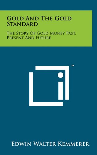 Gold And The Gold Standard The Story Of Gold Money Past Present And Future Edwin Walter Kemmerer