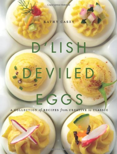 Dlish Deviled Eggs A Collection Of Recipes From Creative To Classic Kathy Casey
