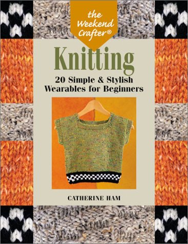The Weekend Crafter Knitting 20 Simple Stylish Wearables For Beginners 1st Edition Catherine Ham