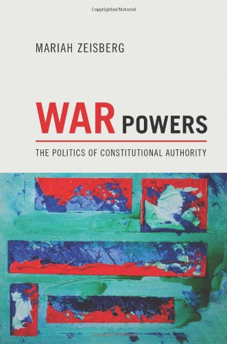 War Powers The Politics Of Constitutional Authority Mariah Zeisberg