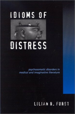 Idioms Of Distress Psychosomatic Disorders In Medical And Imaginative Literature Lilian R Furst