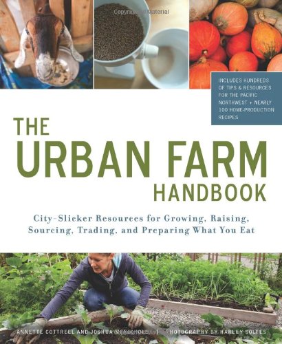 Urban Farm Handbook City Slicker Resources For Growing Raising Sourcing Trading And Preparing What You Eat Annette Cottrell