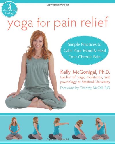 Yoga For Pain Relief Simple Practices To Calm Your Mind And Heal Your Chronic Pain 1st Edition Kelly Mcgonigal
