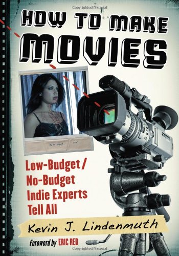 How To Make Movies Lowbudget Nobudget Indie Experts Tell All Kevin J Lindenmuth