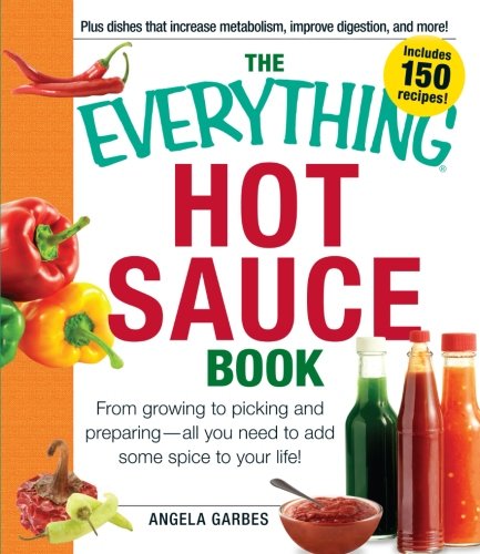 The Everything Hot Sauce Book From Growing To Picking And Preparingall You Need To Add Some Spice To Your Life Angela Garbes