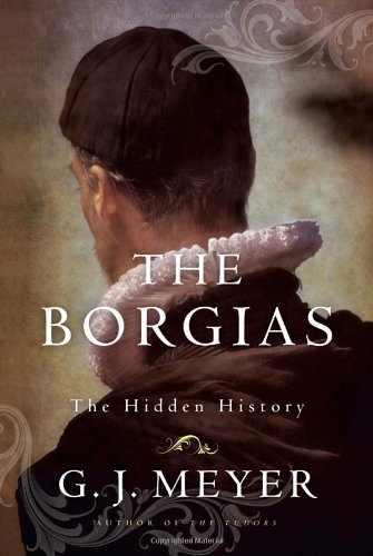 The Borgias The Hidden History 1st Edition Gj Meyer