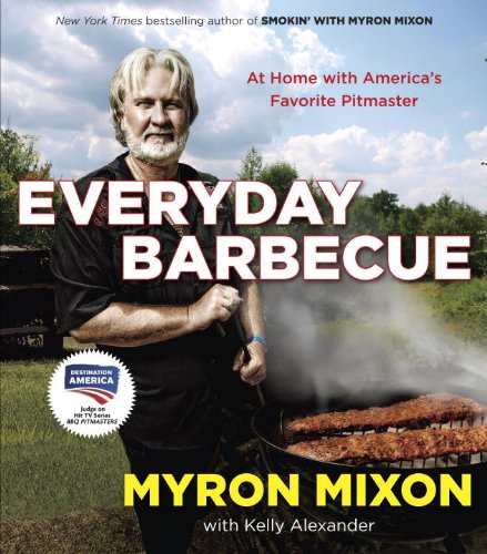 Everyday Barbecue At Home With Americas Favorite Pitmaster Myron Mixon