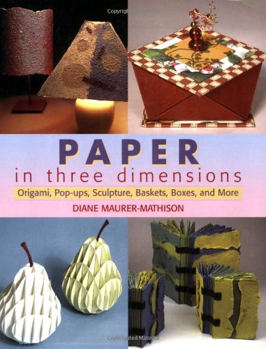 Paper In Three Dimensions Origami Popups Sculptures Baskets Boxes And More Diane Maurermathison