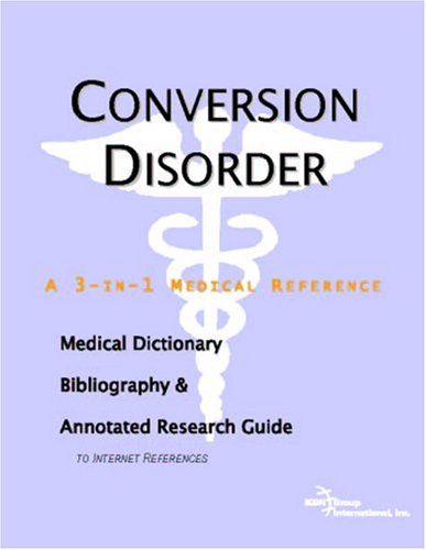 Conversion Disorder A Medical Dictionary Bibliography And Annotated Research Guide To Internet References Icon Health Publications