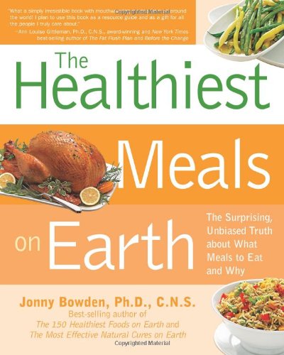 Healthiest Meals On Earth The Surprising Unbiased Truth About What Meals To Eat And Why Jonny Bowden Phd Cns