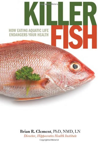 Killer Fish How Eating Aquatic Life Endangers Your Health 1st Edition Brian Clement