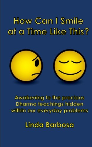 How Can I Smile At A Time Like This Awakening To The Precious Dharma Teachings Hidden Within Our Everyday Problems Linda Barbosa
