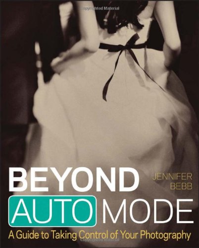 Beyond Auto Mode A Guide To Taking Control Of Your Photography 1st Edition Jennifer Bebb
