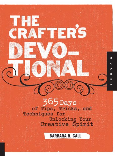 The Crafters Devotional 365 Days Of Tips Tricks And Techniques For Unlocking Your Creative Spirit Barbara R Call