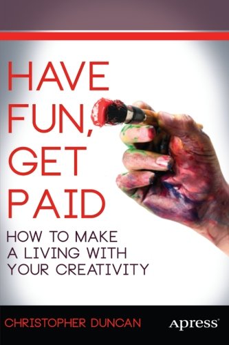 Have Fun Get Paid How To Make A Living With Your Creativity 1st Edition Christopher Duncan