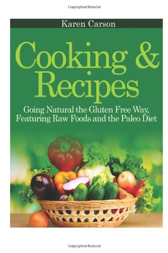 Cooking And Recipes Going Natural The Gluten Free Way Featuring Raw Foods And The Paleo Diet Karen Carson
