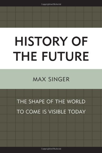 History Of The Future The Shape Of The World To Come Is Visible Today Max Singer