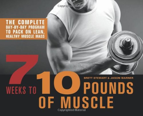 7 Weeks To 10 Pounds Of Muscle The Complete Daybyday Program To Pack On Lean Healthy Muscle Mass Brett Stewart