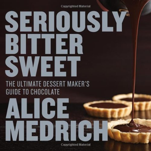 Seriously Bitter Sweet The Ultimate Dessert Makers Guide To Chocolate Alice Medrich