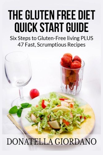 The Gluten Free Diet Quick Start Guide Six Steps To Glutenfree Living Plus 47 Fast Scrumptious Recipes Donatella Giordano