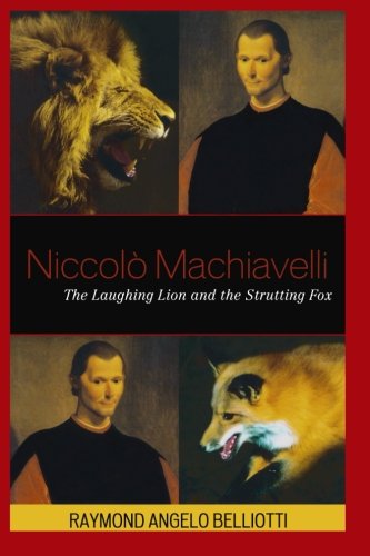 Niccolo Machiavelli The Laughing Lion And The Strutting Fox Raymond Angelo Belliotti