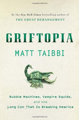 Griftopia Bubble Machines Vampire Squids And The Long Con That Is Breaking America First Edition Matt Taibbi
