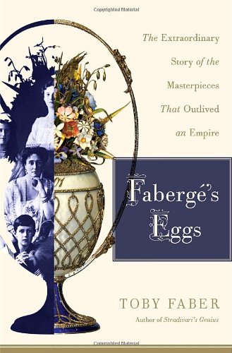 Faberges Eggs The Extraordinary Story Of The Masterpieces That Outlived An Empire Toby Faber