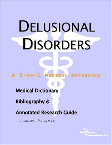 Delusional Disorders A Medical Dictionary Bibliography And Annotated Research Guide To Internet References Icon Health Publications