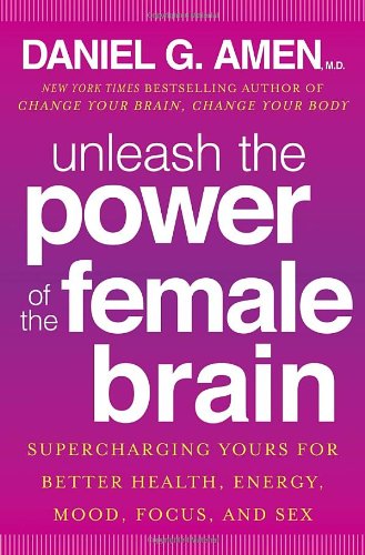Unleash The Power Of The Female Brain Supercharging Yours For Better Health Energy Mood Focus And Sex 1st Edition Daniel G Amen