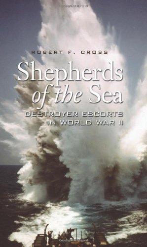 Shepherds Of The Sea Destroyer Escorts In World War Ii Robert F Cross
