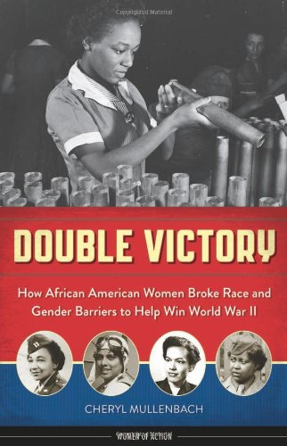 Double Victory How African American Women Broke Race And Gender Barriers To Help Win World War Ii Cheryl Mullenbach