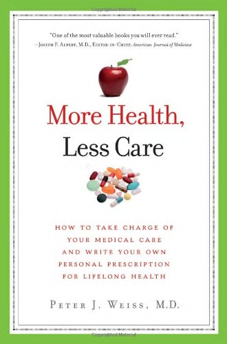 More Health Less Care How To Take Charge Of Your Medical Care And Write Your Own Personal Prescription For Lifelong Health Peter J Weiss Md