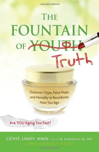 The Fountain Of Truth Outsmart Hype False Hope And Heredity To Recalibrate How You Age 1st Edition Genie James