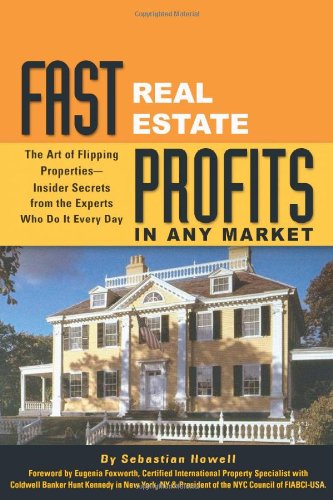 Fast Real Estate Profits In Any Market The Art Of Flipping Propertiesinsider Secrets From The Experts Who Do It Every Day Sebastian Howell