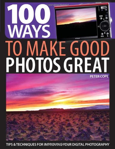 100 Ways To Make Good Photos Great Tips Techniques For Improving Your Digital Photography Peter Cope