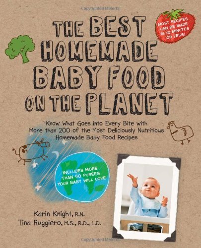 The Best Homemade Baby Food On The Planet Know What Goes Into Every Bite With More Than 200 Of The Most Deliciously Nutritious Homemade Baby Food More Than 60 Purees Your Baby Will Love 1st Edition Karin Knight Rn