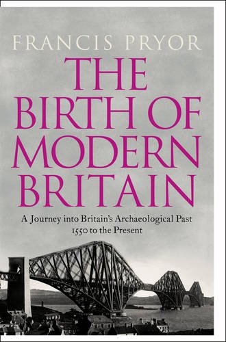 The Birth Of Modern Britain A Journey Into Britains Archaeological Past 1550 To The Present First Edition Francis Pryor