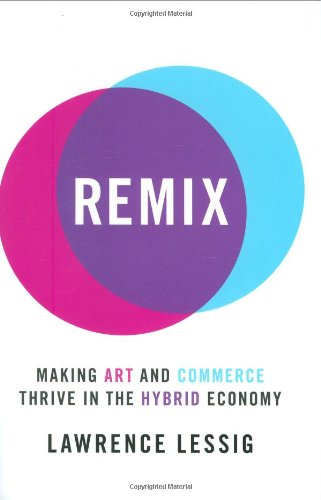 Remix Making Art And Commerce Thrive In The Hybrid Economy Lawrence Lessig