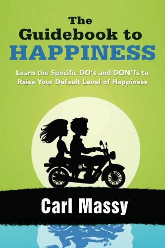 The Guidebook To Happiness Learn The Specific Dos And Donts To Raise Your Default Level Of Happiness Carl Massy