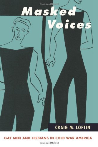Masked Voices Gay Men And Lesbians In Cold War America Craig M Loftin
