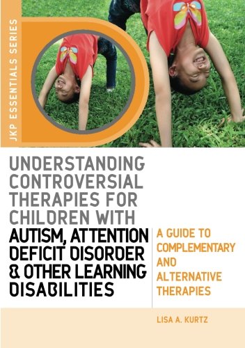 Understanding Controversial Therapies For Children With Autism Attention Deficit Disorder And Other Learning Disabilities A Guide To Complementary 1st Edition Lisa A Kurtz
