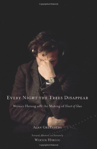 Every Night The Trees Disappear Werner Herzog And The Making Of Heart Of Glass 1st Edition Alan Greenberg