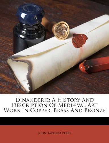 Dinanderie A History And Description Of Medival Art Work In Copper Brass And Bronze John Tavenor Perry