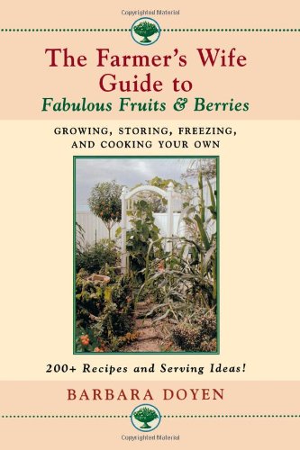 The Farmers Wife Guide To Fabulous Fruits And Berries Growing Storing Freezing And Cooking Your Own Fruits And Berries Barbara Brabec